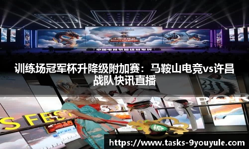 训练场冠军杯升降级附加赛：马鞍山电竞vs许昌战队快讯直播