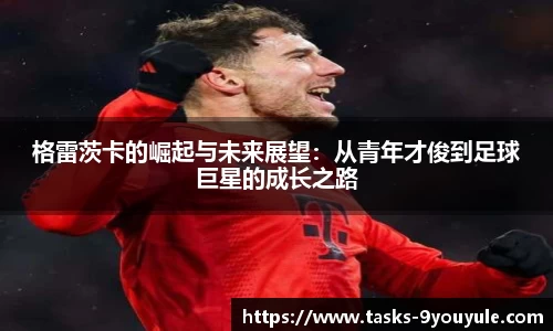 格雷茨卡的崛起与未来展望：从青年才俊到足球巨星的成长之路