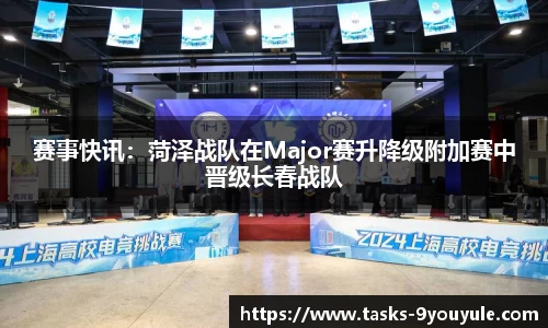 赛事快讯：菏泽战队在Major赛升降级附加赛中晋级长春战队