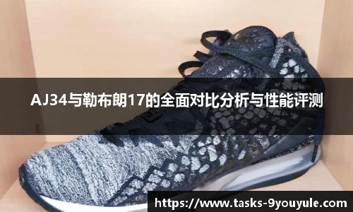 AJ34与勒布朗17的全面对比分析与性能评测